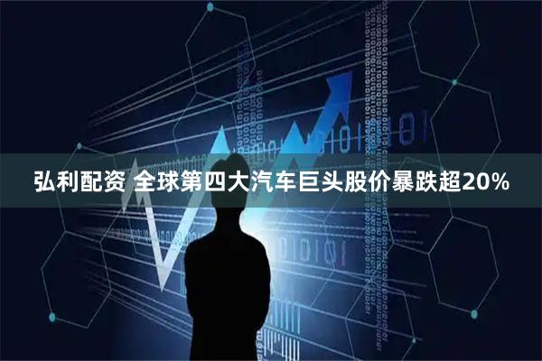 弘利配资 全球第四大汽车巨头股价暴跌超20%