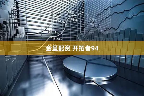 金呈配资 开拓者94