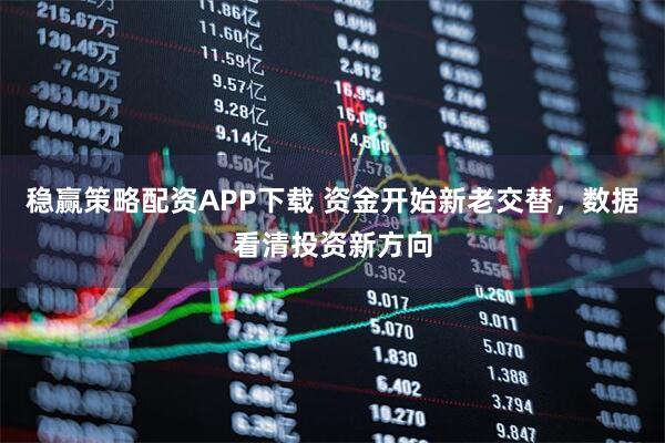 稳赢策略配资APP下载 资金开始新老交替，数据看清投资新方向